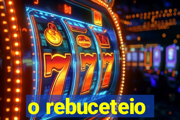 o rebuceteio